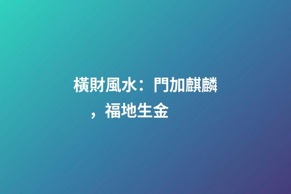 橫財風水：門加麒麟，福地生金